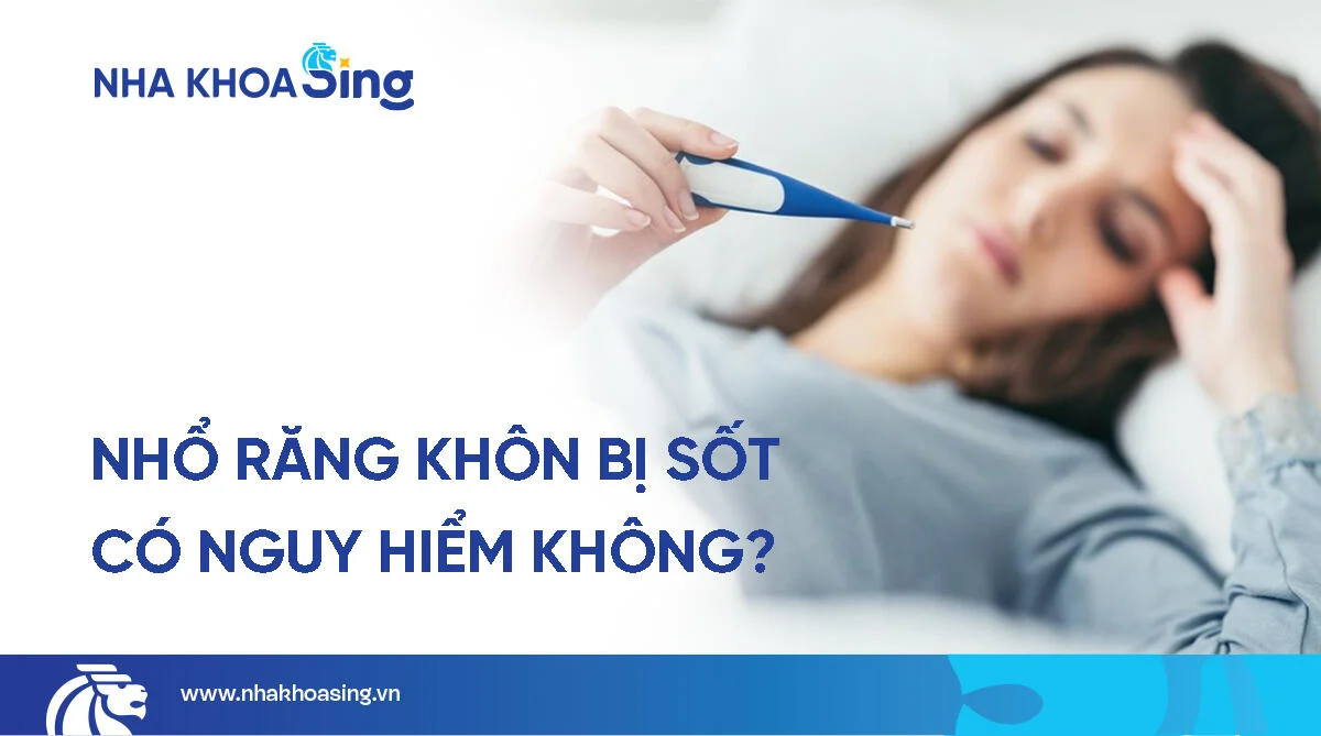 Nhổ răng khôn bị sốt có nguy hiểm không? Cách xử lý?